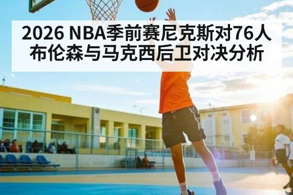 2026 NBA季前赛尼克斯对76人布伦森与马克西后卫对决分析